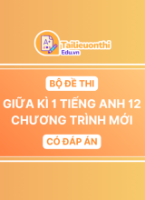 Bộ Đề Thi Giữa Kì 1 Tiếng Anh 12 chương trình mới có đáp án